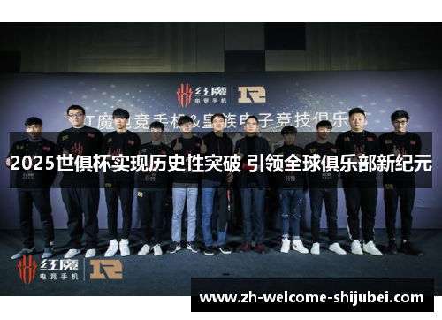 2025世俱杯实现历史性突破 引领全球俱乐部新纪元