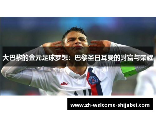 大巴黎的金元足球梦想：巴黎圣日耳曼的财富与荣耀