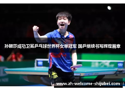 孙颖莎成功卫冕乒乓球世界杯女单冠军 国乒继续书写辉煌篇章