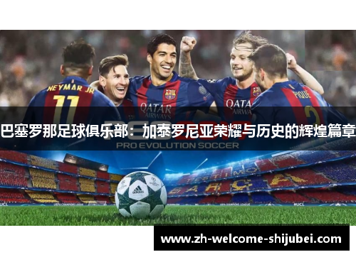 巴塞罗那足球俱乐部:加泰罗尼亚荣耀与历史的辉煌篇章 巴塞罗那足球俱乐部:加泰罗尼亚荣耀与历史的辉煌篇章