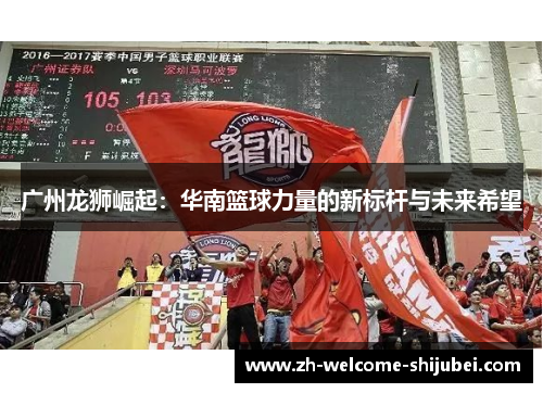 广州龙狮崛起：华南篮球力量的新标杆与未来希望
