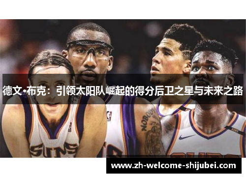 德文·布克：引领太阳队崛起的得分后卫之星与未来之路