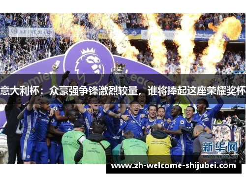 意大利杯：众豪强争锋激烈较量，谁将捧起这座荣耀奖杯