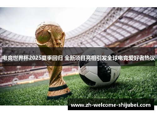 电竞世界杯2025夏季回归 全新项目亮相引发全球电竞爱好者热议 电竞世界杯2025夏季回归 全新项目亮相引发全球电竞爱好者热议