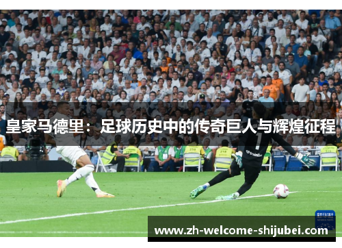 皇家马德里：足球历史中的传奇巨人与辉煌征程