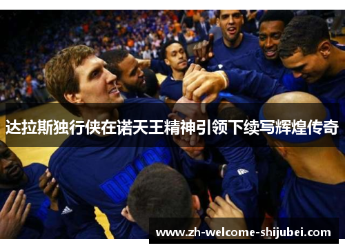 达拉斯独行侠在诺天王精神引领下续写辉煌传奇 达拉斯独行侠在诺天王精神引领下续写辉煌传奇