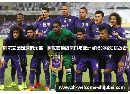 阿尔艾因足球俱乐部：阿联酋顶级豪门与亚洲赛场的强劲挑战者