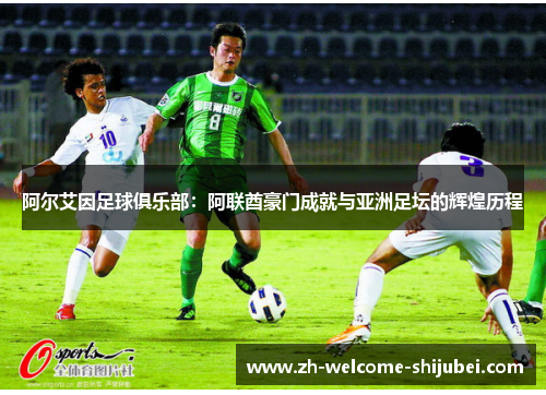 阿尔艾因足球俱乐部：阿联酋豪门成就与亚洲足坛的辉煌历程