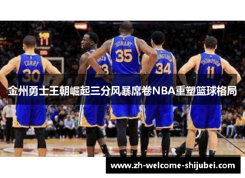 金州勇士王朝崛起三分风暴席卷NBA重塑篮球格局