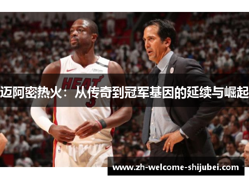 迈阿密热火:从传奇到冠军基因的延续与崛起 迈阿密热火:从传奇到冠军基因的延续与崛起