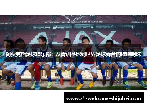 阿贾克斯足球俱乐部：从青训基地到世界足球舞台的璀璨明珠