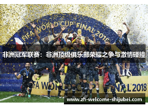 非洲冠军联赛:非洲顶级俱乐部荣耀之争与激情碰撞 非洲冠军联赛:非洲顶级俱乐部荣耀之争与激情碰撞