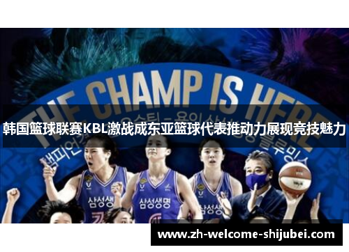 韩国篮球联赛KBL激战成东亚篮球代表推动力展现竞技魅力