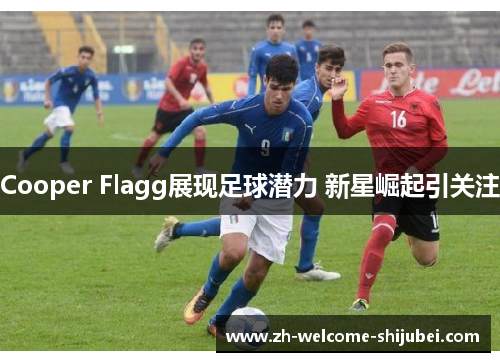 Cooper Flagg展现足球潜力 新星崛起引关注