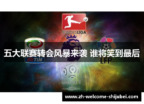 五大联赛转会风暴来袭 谁将笑到最后