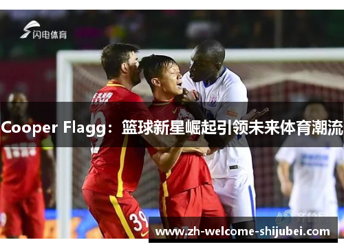 Cooper Flagg：篮球新星崛起引领未来体育潮流