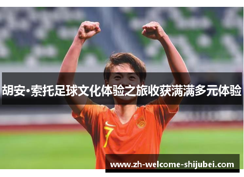 胡安·索托足球文化体验之旅收获满满多元体验