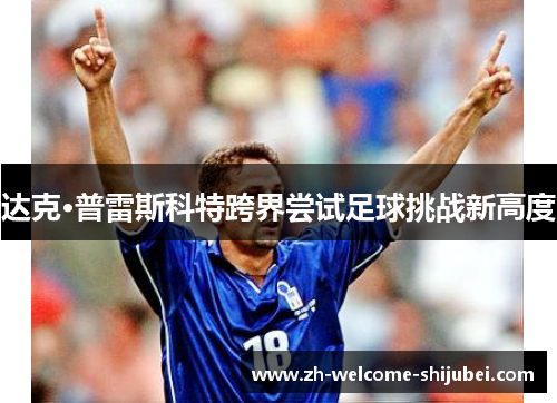 达克·普雷斯科特跨界尝试足球挑战新高度