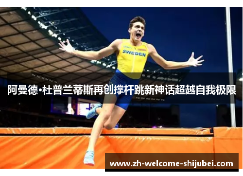 阿曼德·杜普兰蒂斯再创撑杆跳新神话超越自我极限 阿曼德·杜普兰蒂斯再创撑杆跳新神话超越自我极限