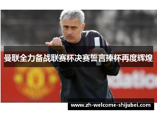 曼联全力备战联赛杯决赛誓言捧杯再度辉煌