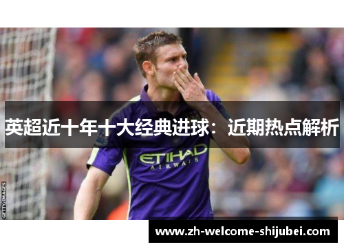 英超近十年十大经典进球：近期热点解析