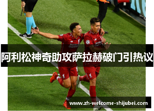 阿利松神奇助攻萨拉赫破门引热议