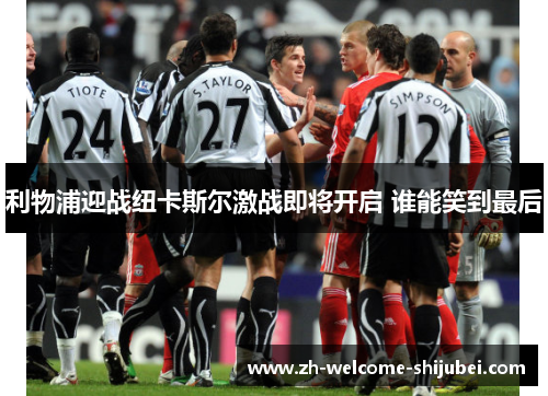 利物浦迎战纽卡斯尔激战即将开启 谁能笑到最后