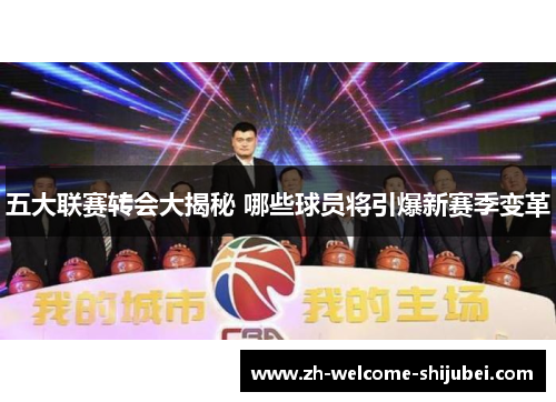 五大联赛转会大揭秘 哪些球员将引爆新赛季变革