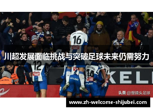 川超发展面临挑战与突破足球未来仍需努力