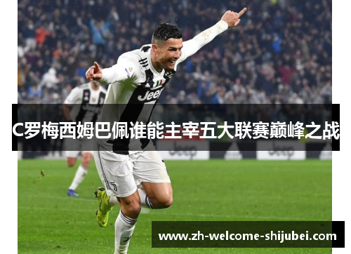 C罗梅西姆巴佩谁能主宰五大联赛巅峰之战