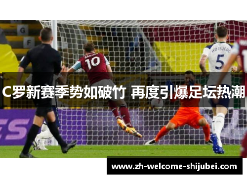 C罗新赛季势如破竹 再度引爆足坛热潮