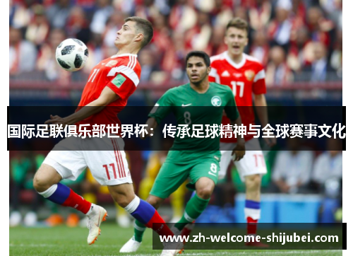 国际足联俱乐部世界杯:传承足球精神与全球赛事文化 国际足联俱乐部世界杯:传承足球精神与全球赛事文化