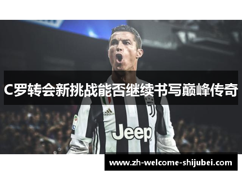 C罗转会新挑战能否继续书写巅峰传奇