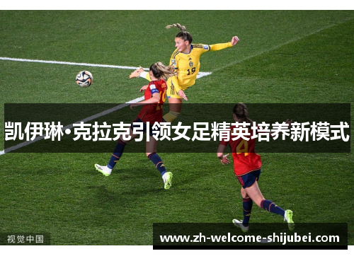 凯伊琳·克拉克引领女足精英培养新模式