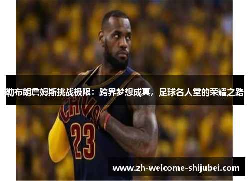 勒布朗詹姆斯挑战极限：跨界梦想成真，足球名人堂的荣耀之路