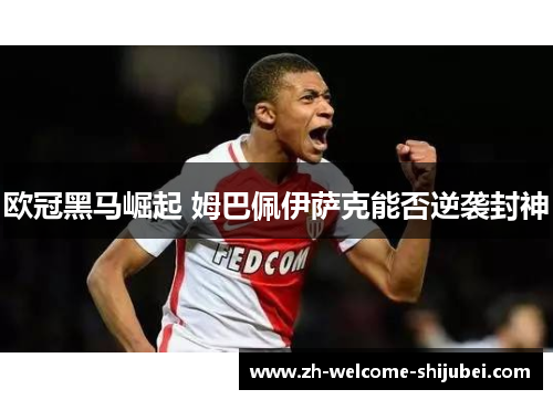 欧冠黑马崛起 姆巴佩伊萨克能否逆袭封神