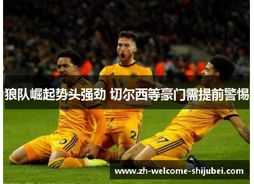 狼队崛起势头强劲 切尔西等豪门需提前警惕